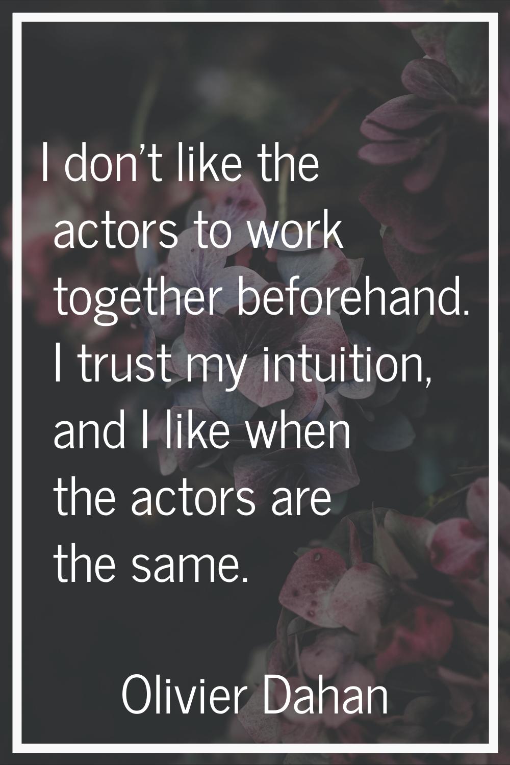 I don't like the actors to work together beforehand. I trust my intuition, and I like when the acto