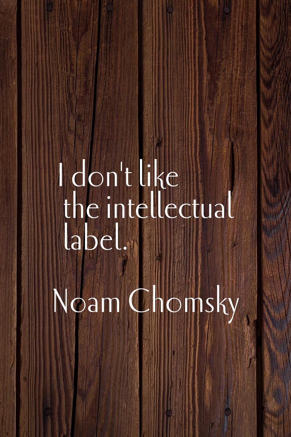 I don't like the intellectual label.