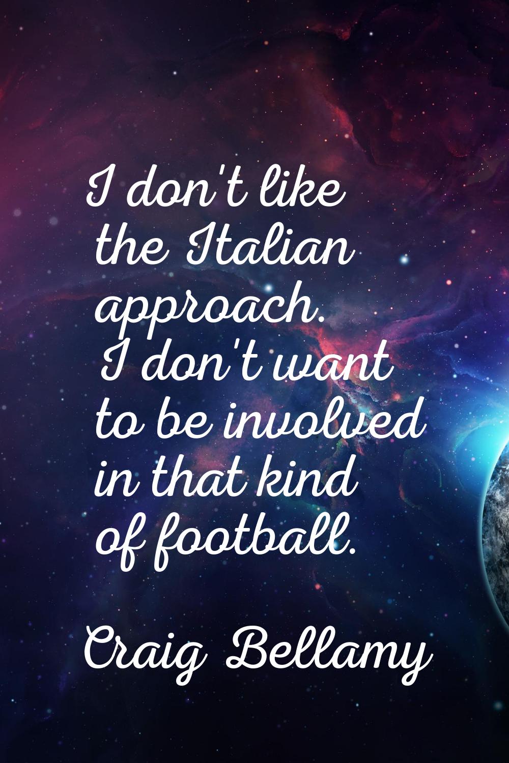 I don't like the Italian approach. I don't want to be involved in that kind of football.
