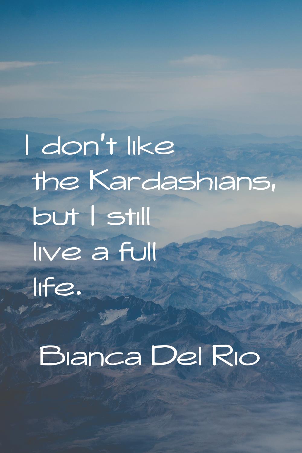 I don't like the Kardashians, but I still live a full life.