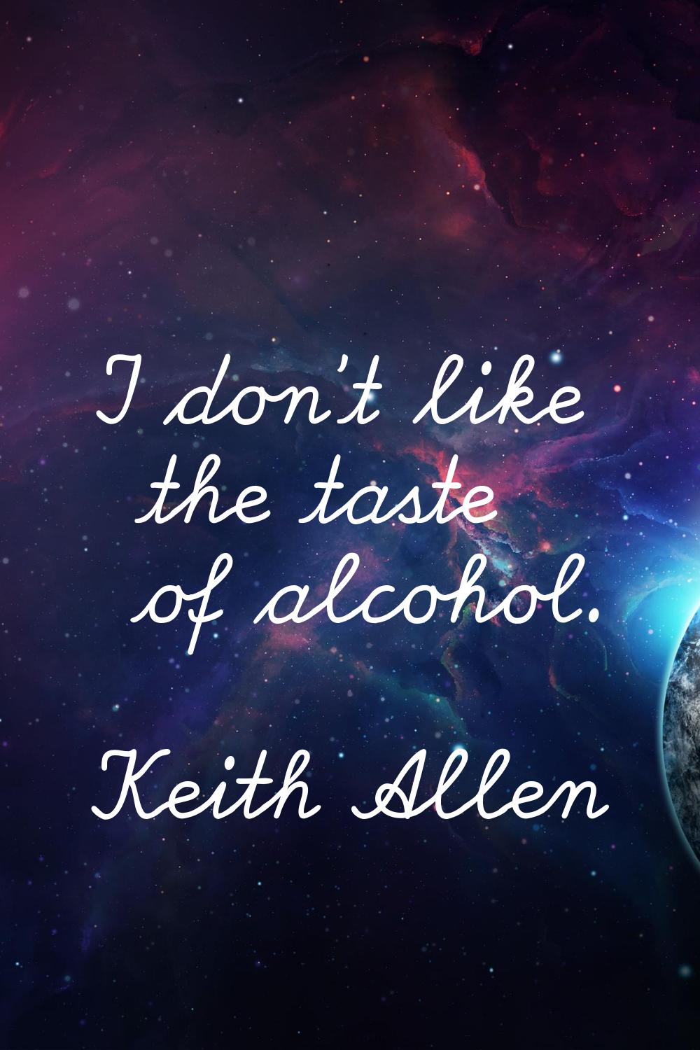 I don't like the taste of alcohol.