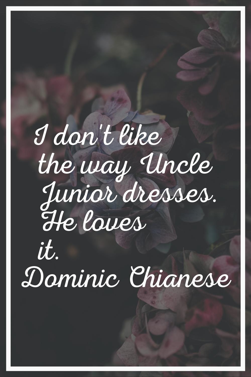 I don't like the way Uncle Junior dresses. He loves it.