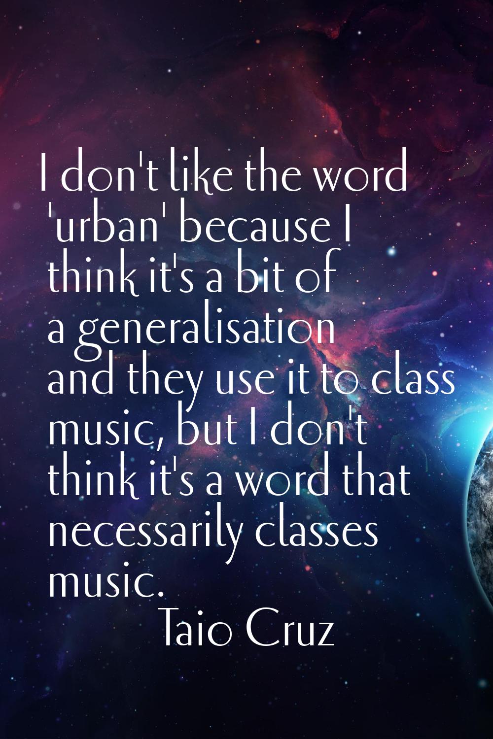I don't like the word 'urban' because I think it's a bit of a generalisation and they use it to cla