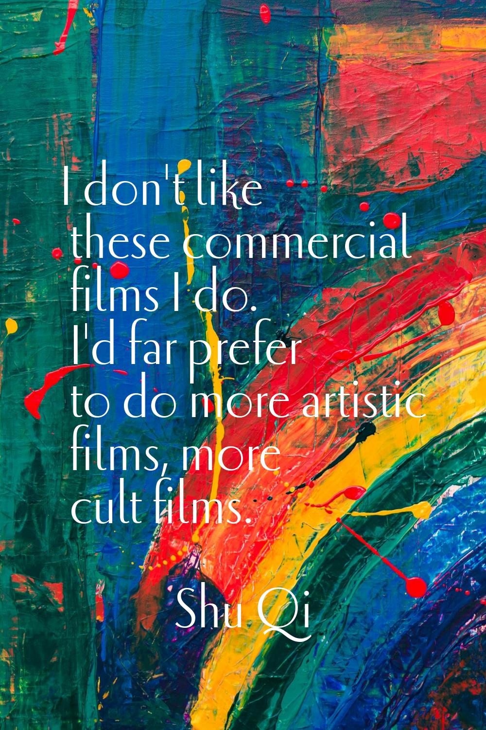 I don't like these commercial films I do. I'd far prefer to do more artistic films, more cult films