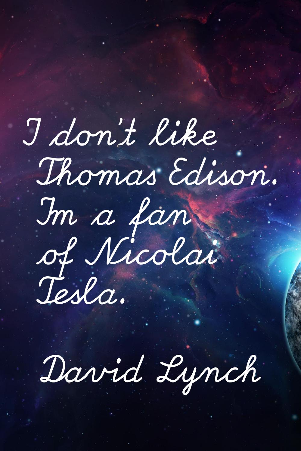 I don't like Thomas Edison. I'm a fan of Nicolai Tesla.