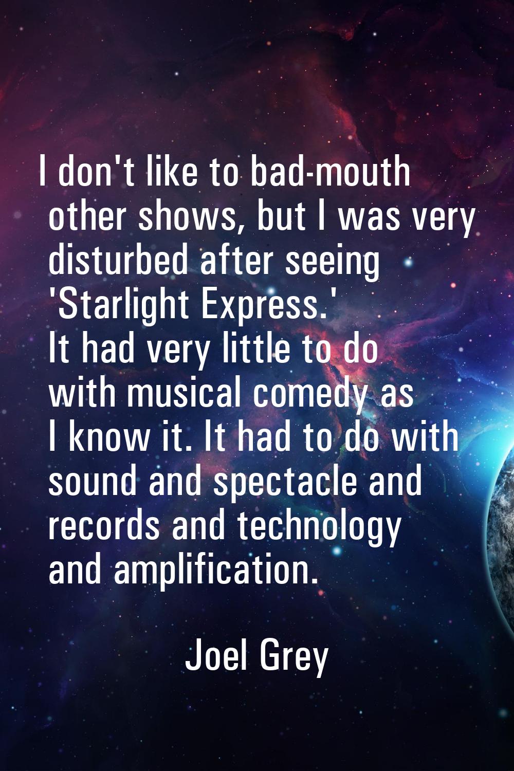I don't like to bad-mouth other shows, but I was very disturbed after seeing 'Starlight Express.' I