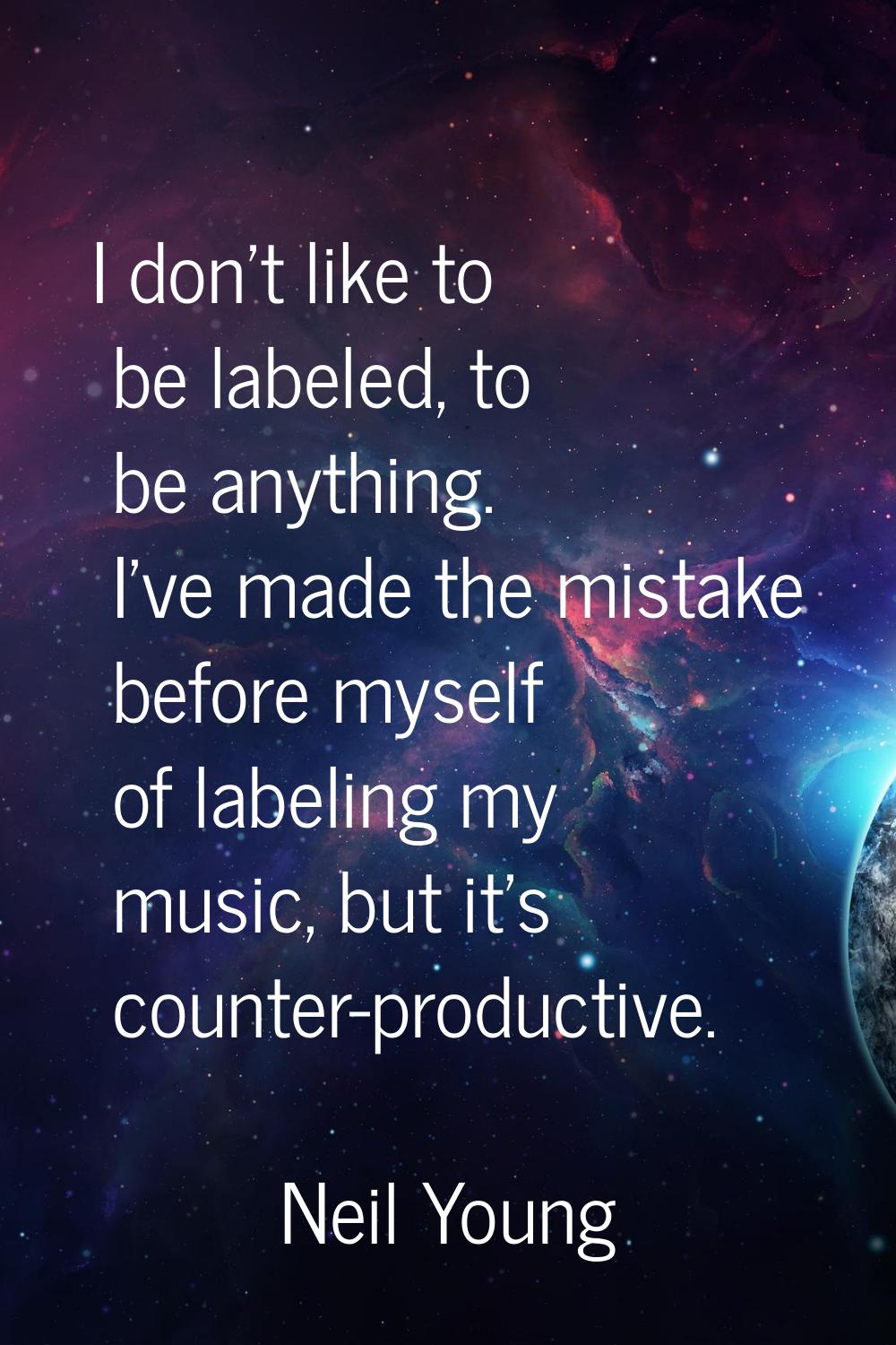 I don't like to be labeled, to be anything. I've made the mistake before myself of labeling my musi