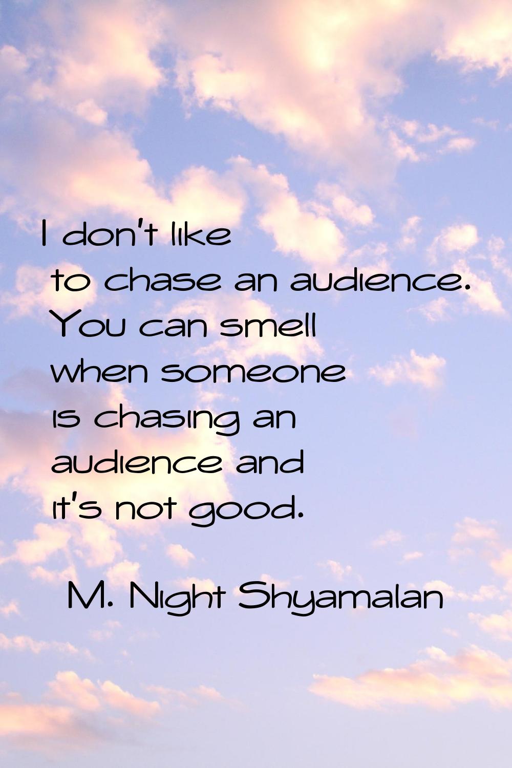 I don't like to chase an audience. You can smell when someone is chasing an audience and it's not g