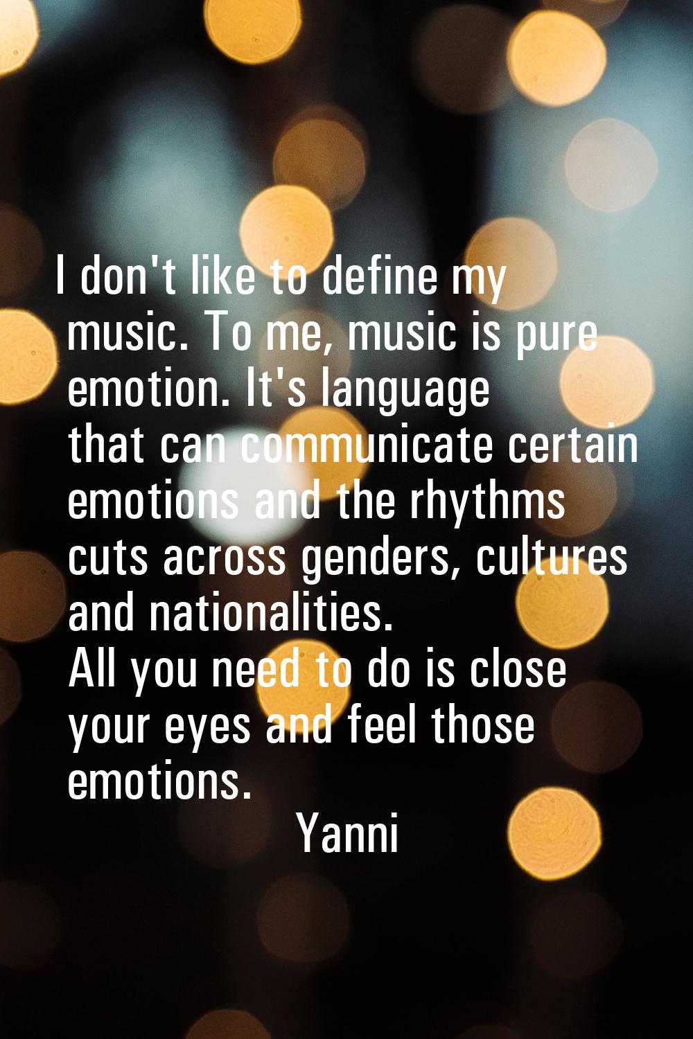 I don't like to define my music. To me, music is pure emotion. It's language that can communicate c