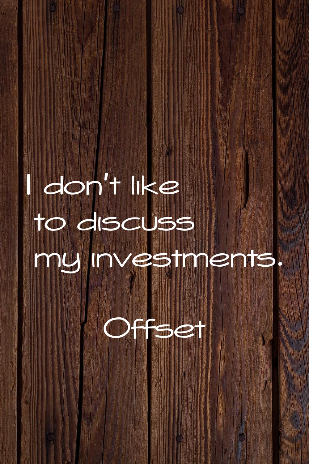 I don't like to discuss my investments.
