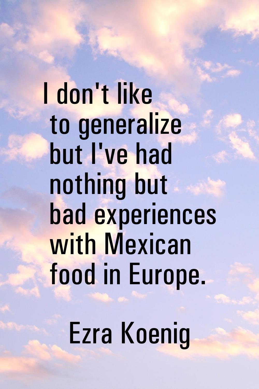 I don't like to generalize but I've had nothing but bad experiences with Mexican food in Europe.