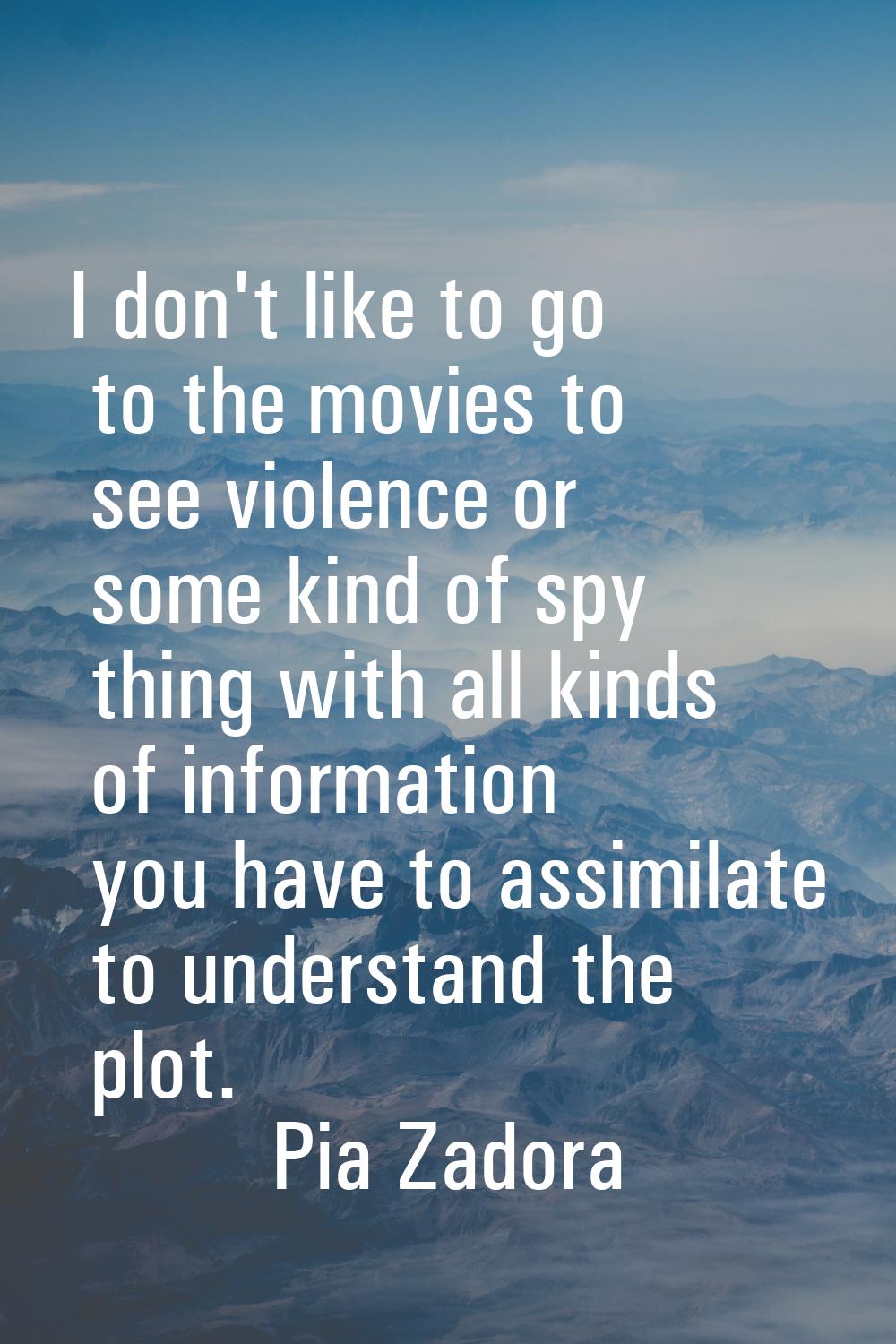 I don't like to go to the movies to see violence or some kind of spy thing with all kinds of inform