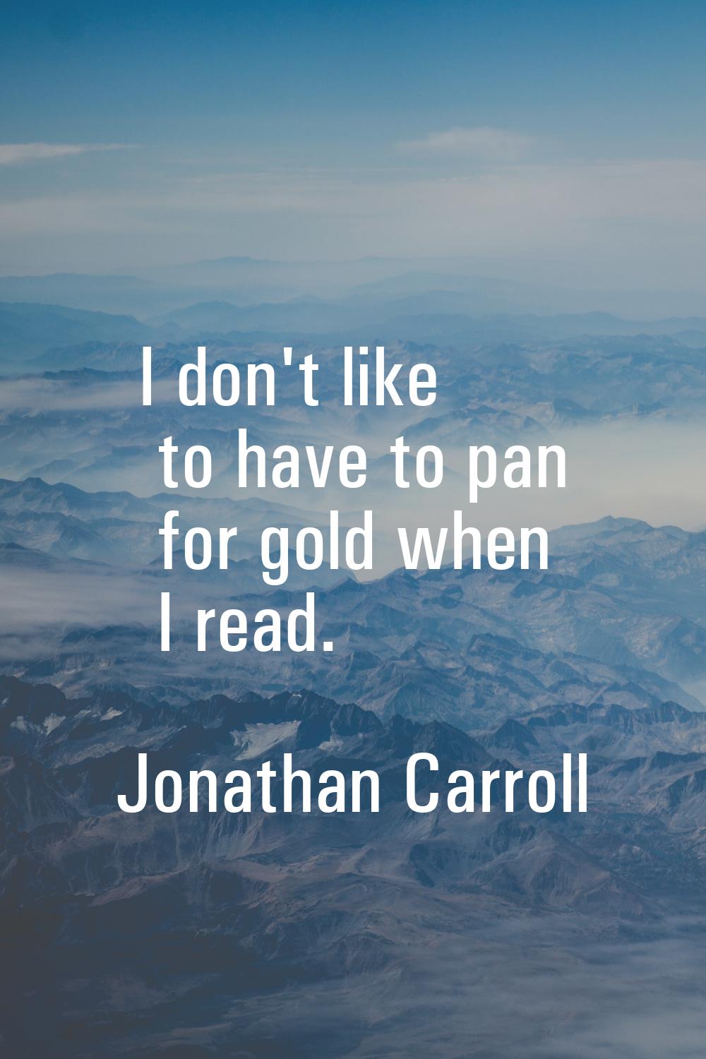 I don't like to have to pan for gold when I read.