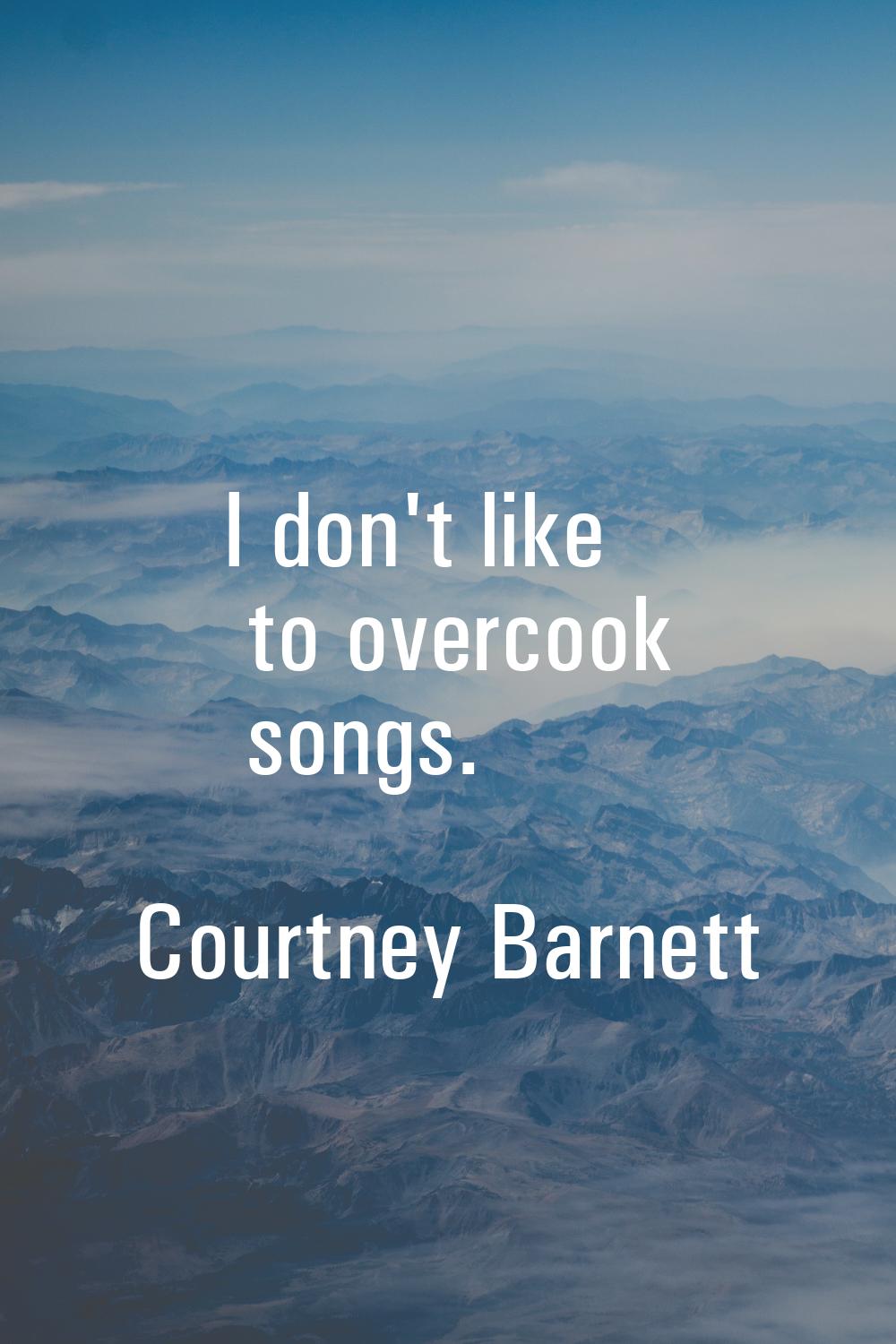 I don't like to overcook songs.
