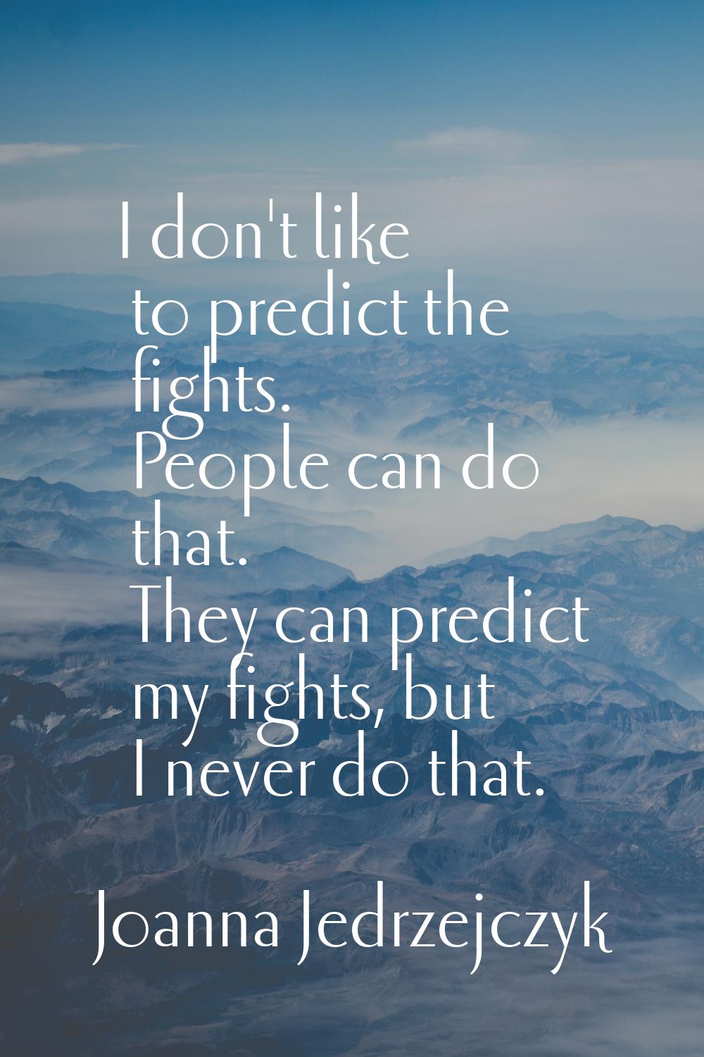 I don't like to predict the fights. People can do that. They can predict my fights, but I never do 