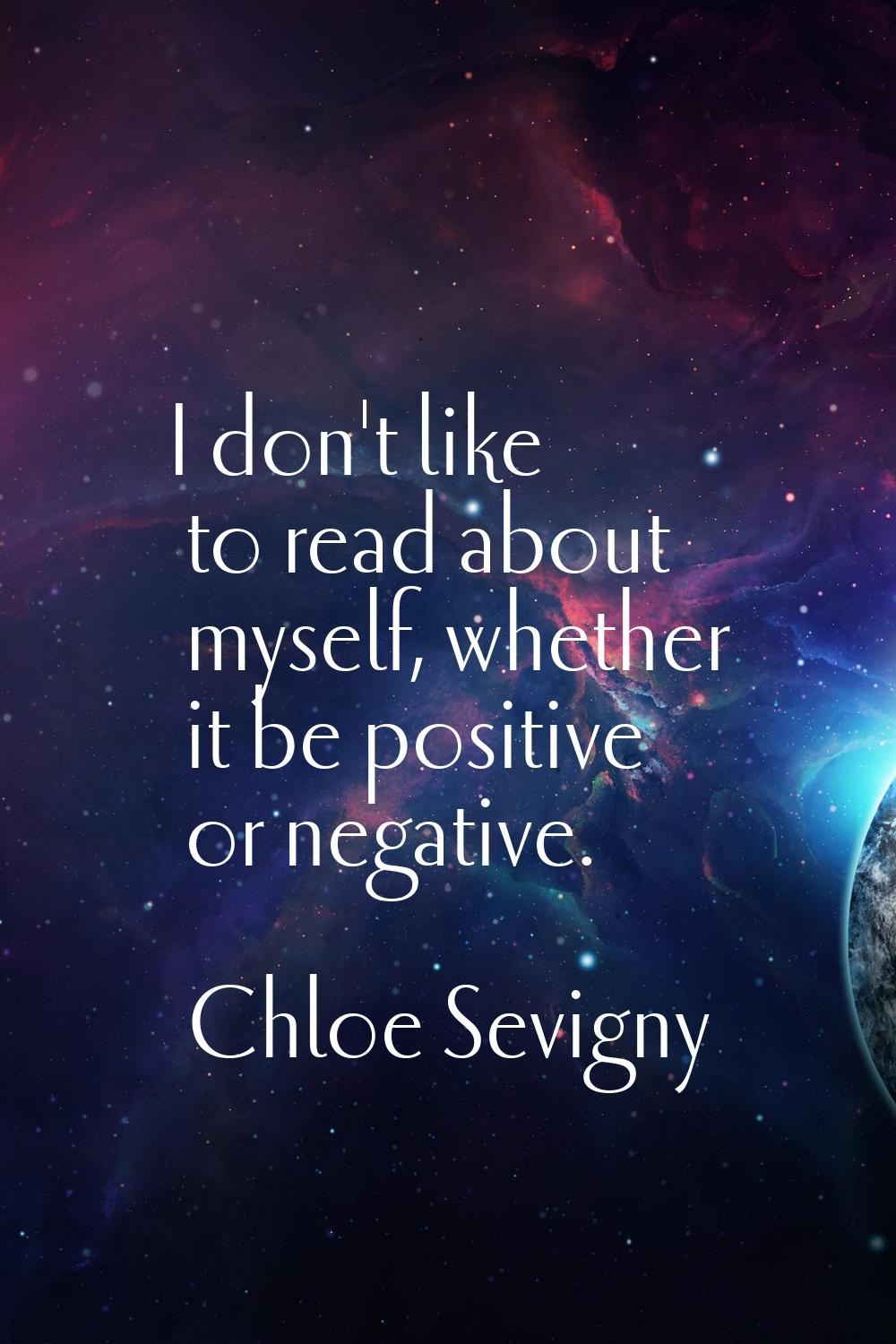 I don't like to read about myself, whether it be positive or negative.