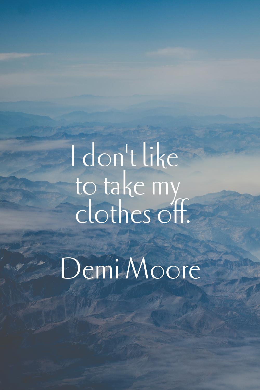 I don't like to take my clothes off.