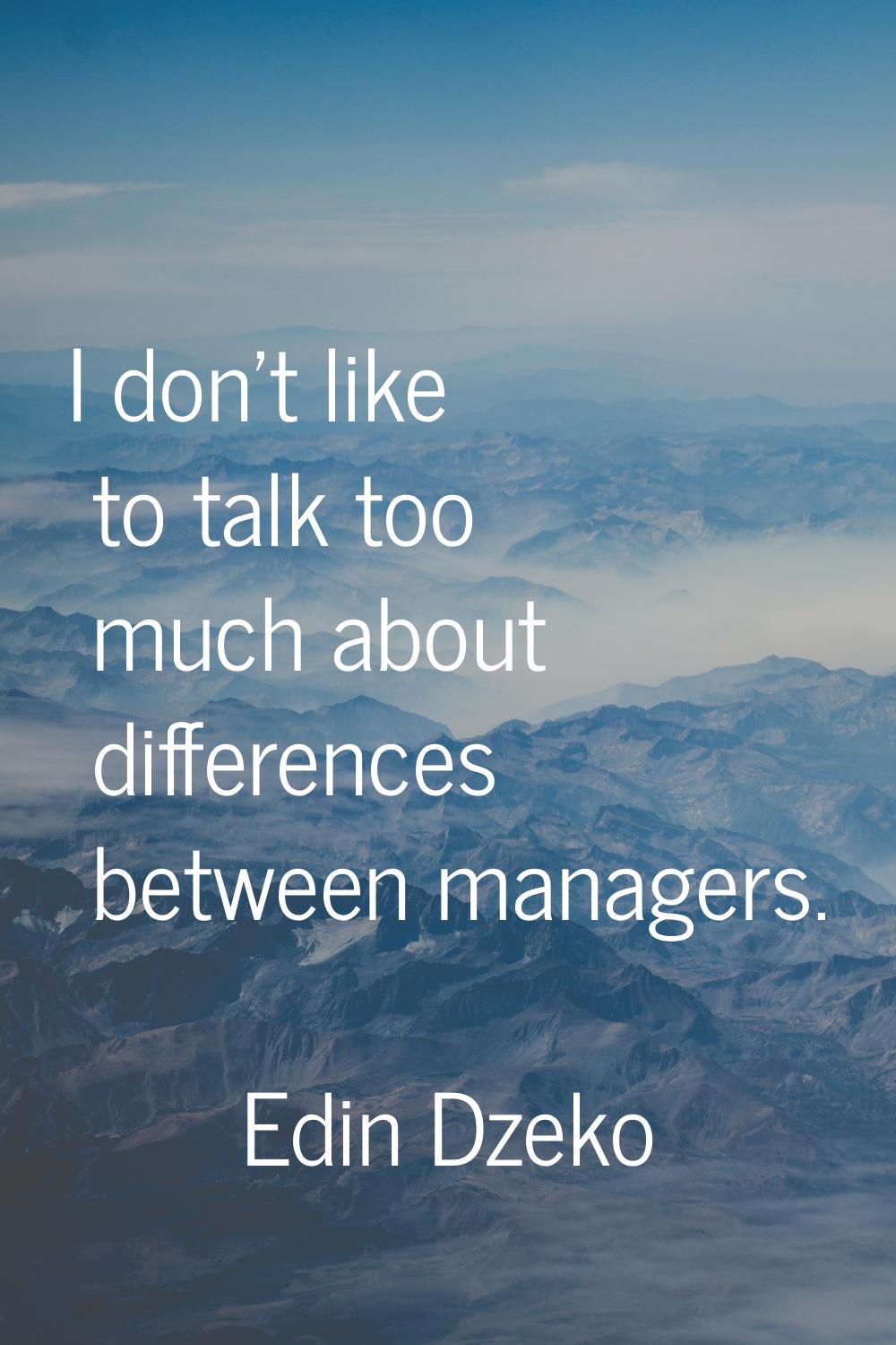 I don't like to talk too much about differences between managers.