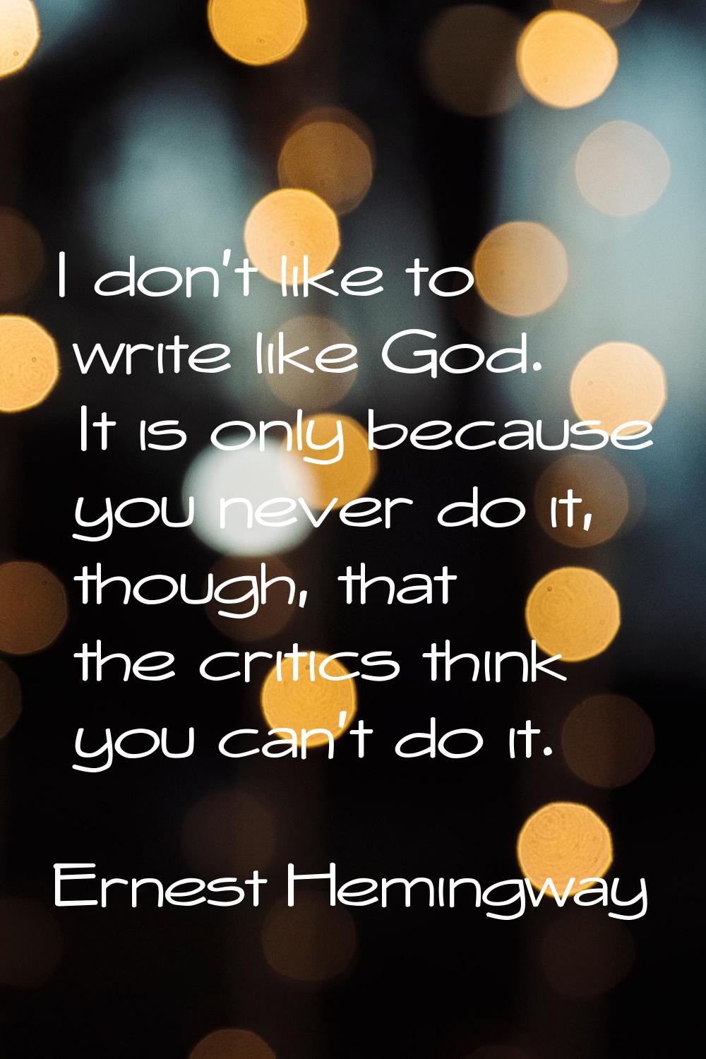 I don't like to write like God. It is only because you never do it, though, that the critics think 