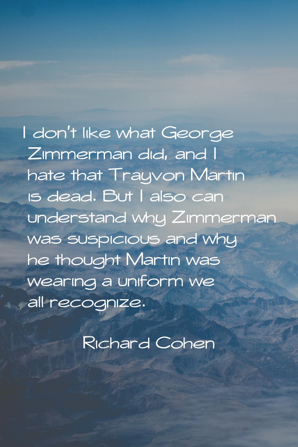 I don't like what George Zimmerman did, and I hate that Trayvon Martin is dead. But I also can unde