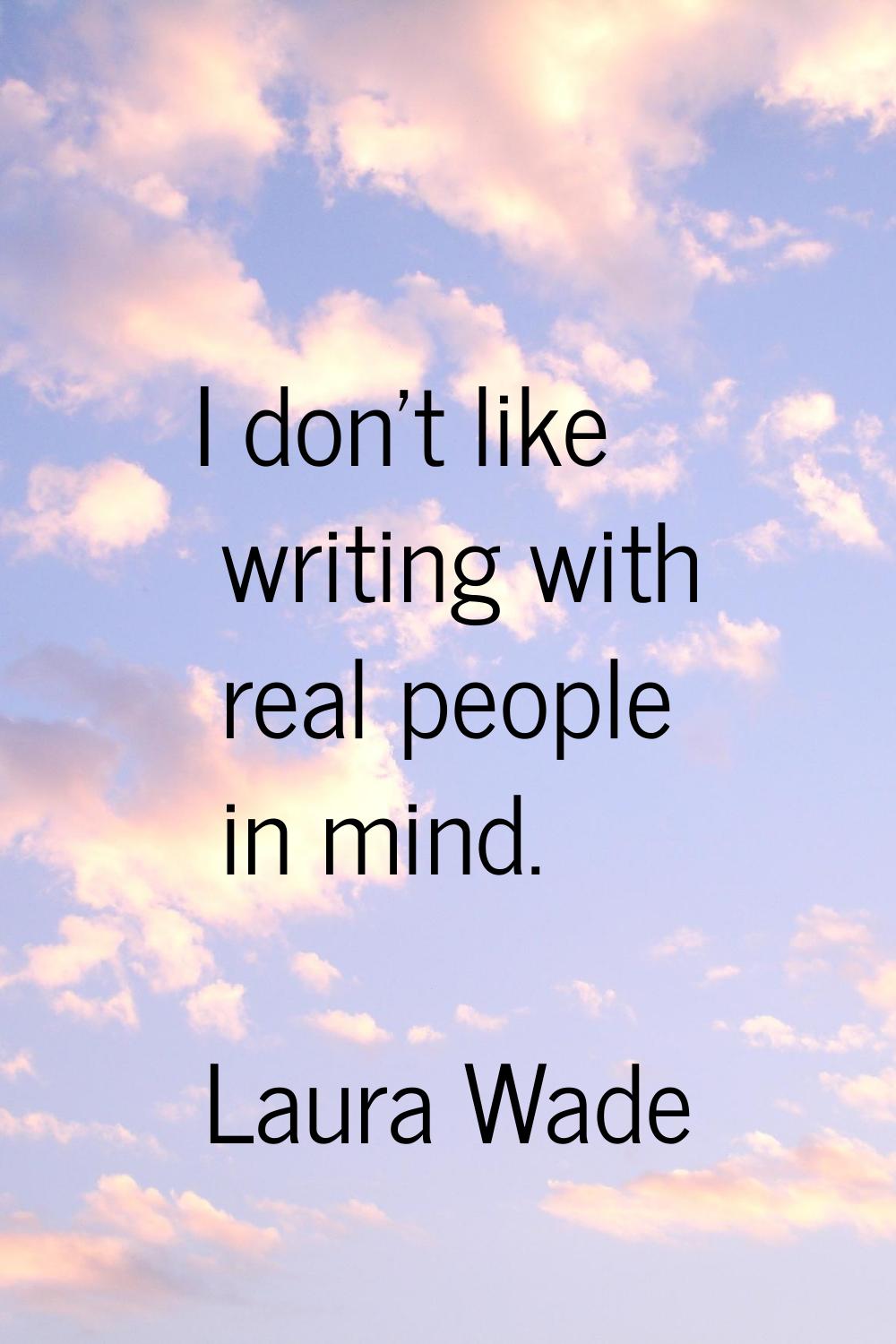 I don't like writing with real people in mind.