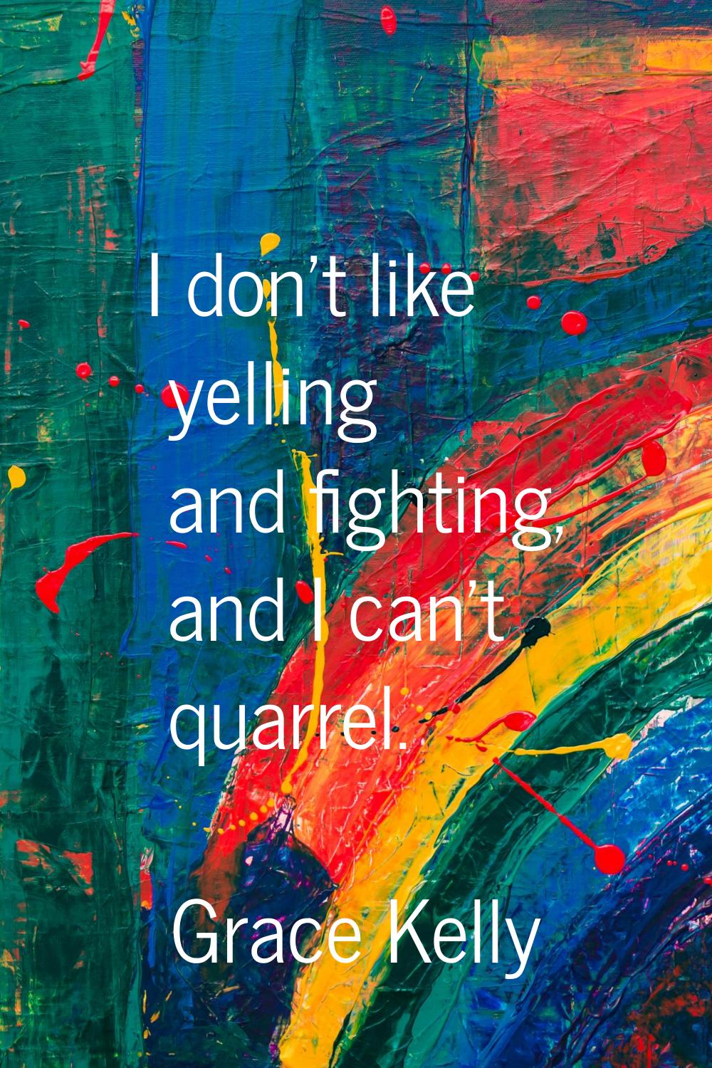 I don't like yelling and fighting, and I can't quarrel.