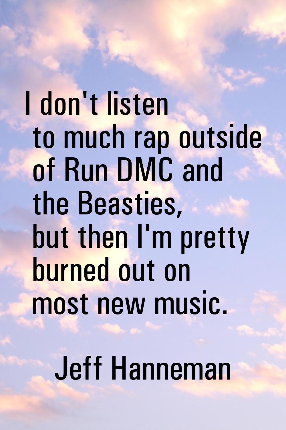 I don't listen to much rap outside of Run DMC and the Beasties, but then I'm pretty burned out on m