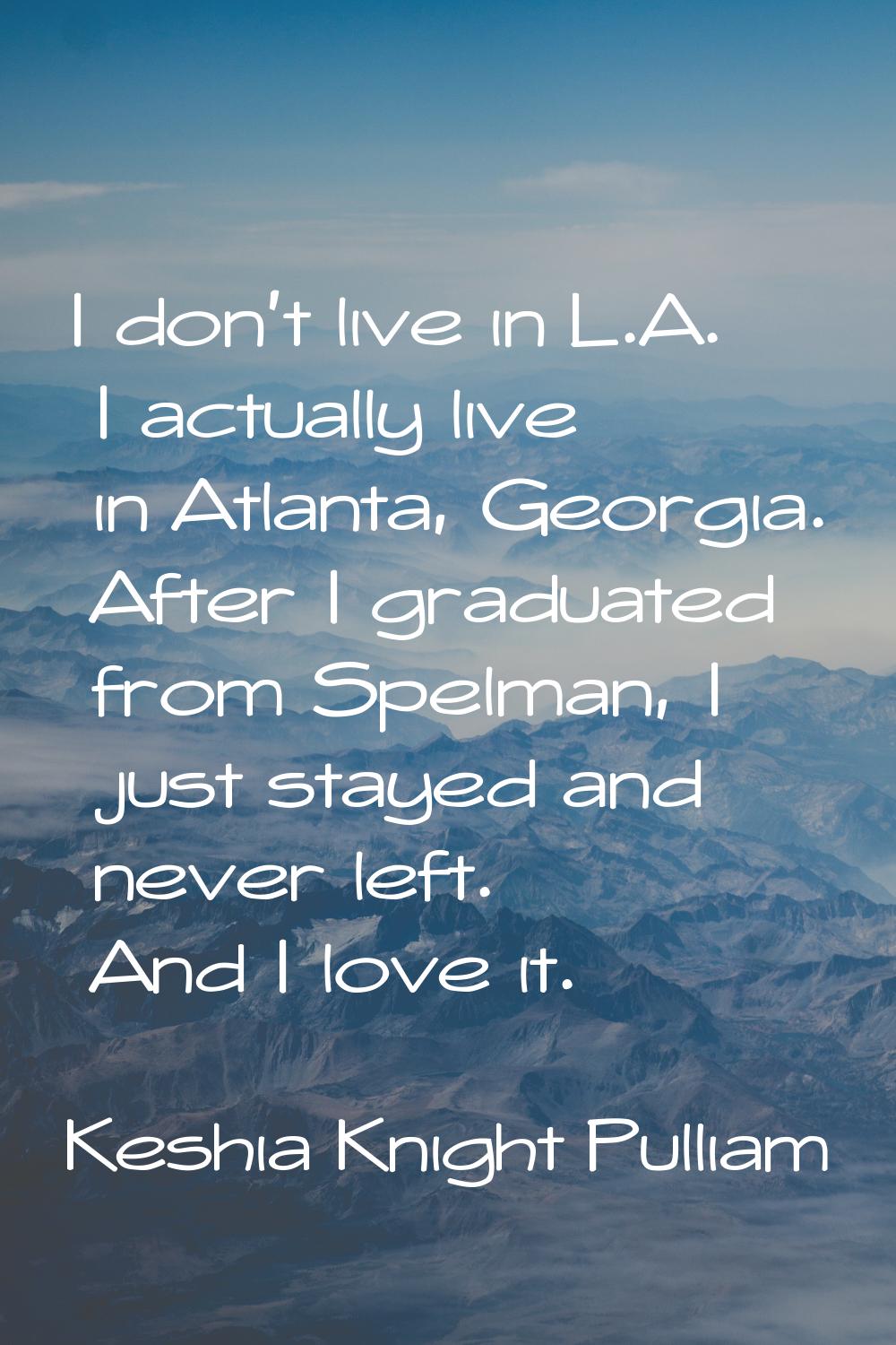 I don't live in L.A. I actually live in Atlanta, Georgia. After I graduated from Spelman, I just st