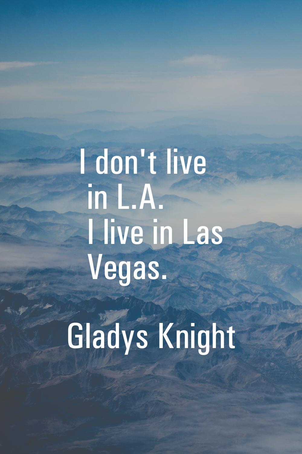 I don't live in L.A. I live in Las Vegas.