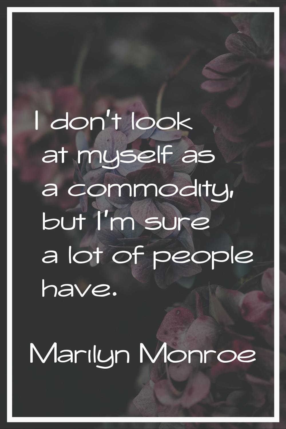 I don't look at myself as a commodity, but I'm sure a lot of people have.