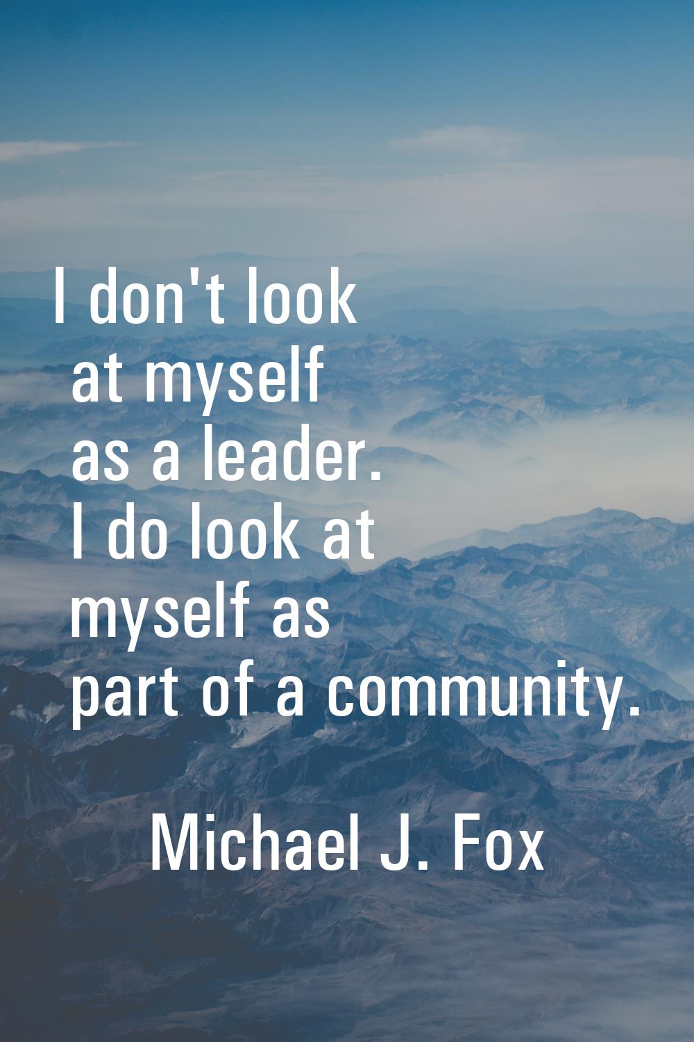 I don't look at myself as a leader. I do look at myself as part of a community.