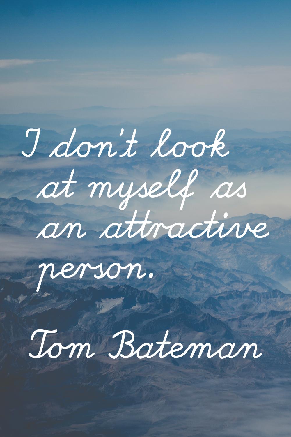I don't look at myself as an attractive person.