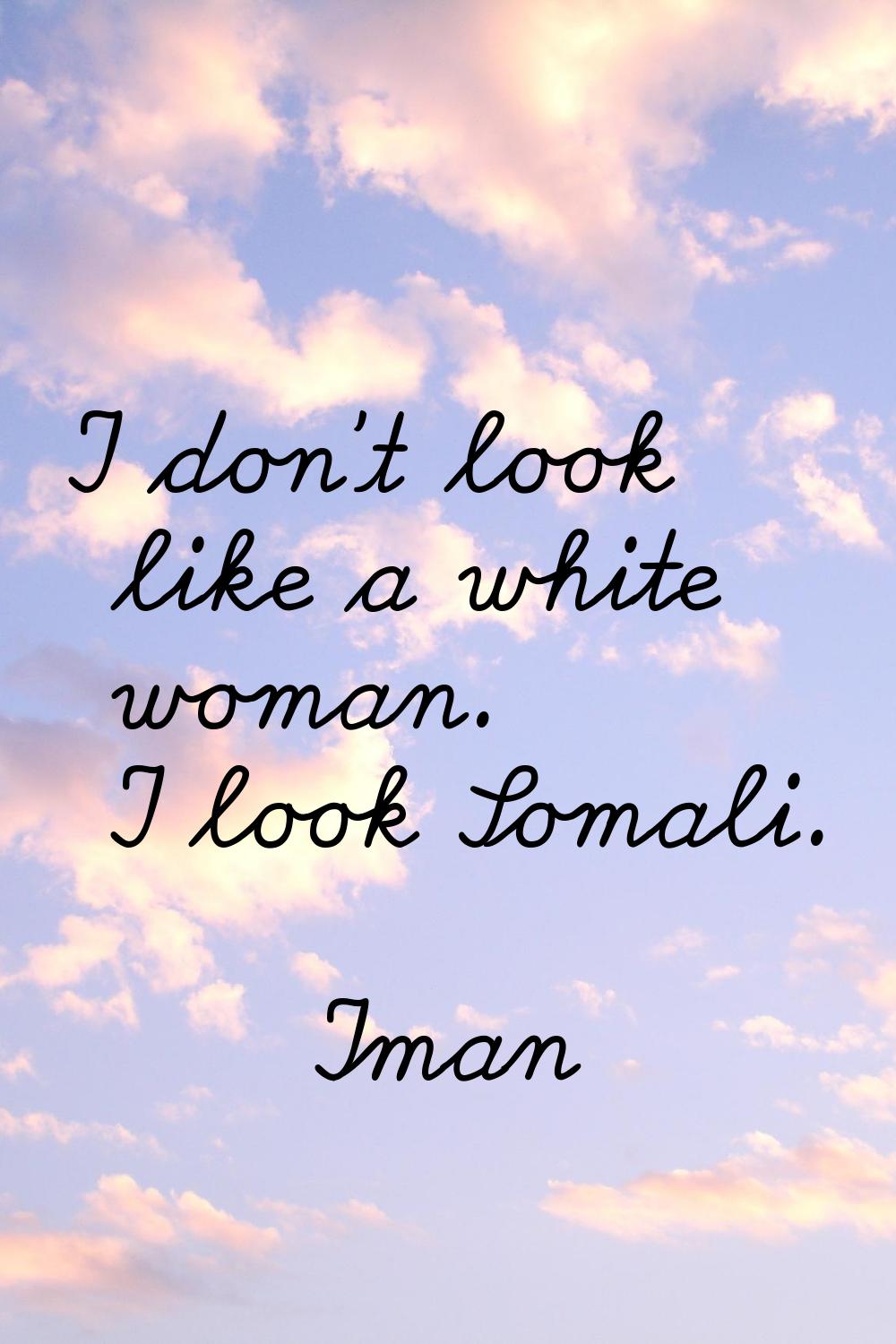 I don't look like a white woman. I look Somali.