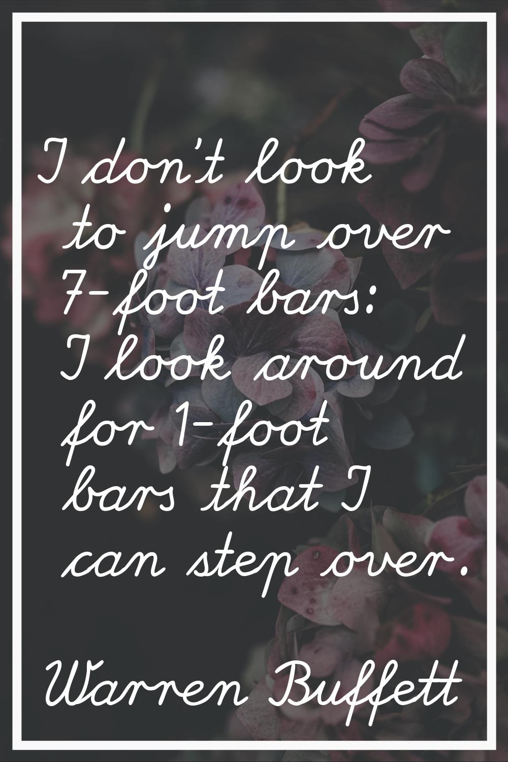 I don't look to jump over 7-foot bars: I look around for 1-foot bars that I can step over.