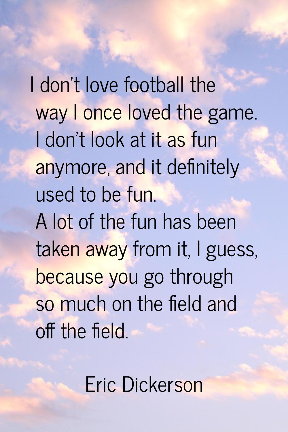 I don't love football the way I once loved the game. I don't look at it as fun anymore, and it defi