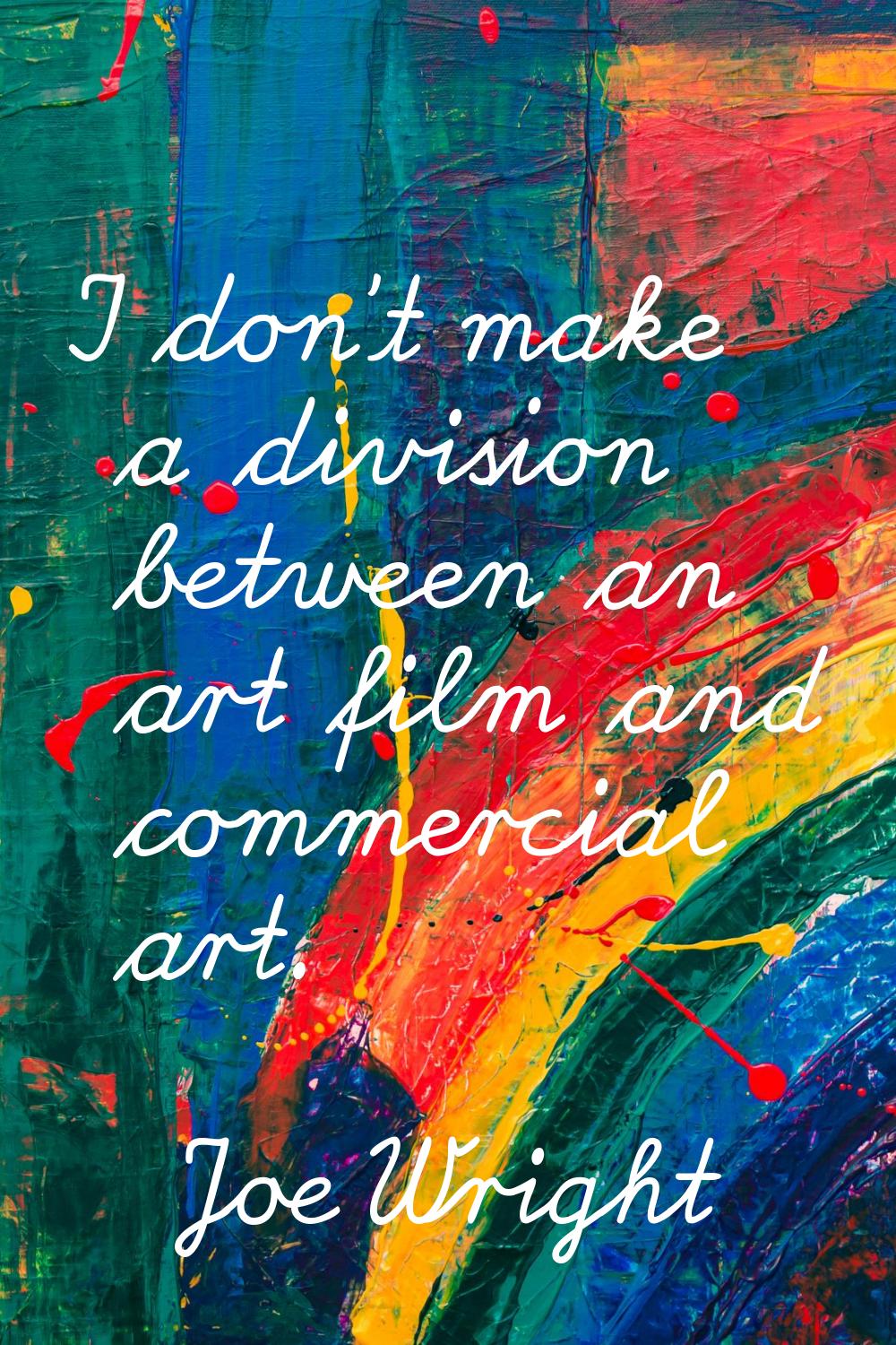 I don't make a division between an art film and commercial art.