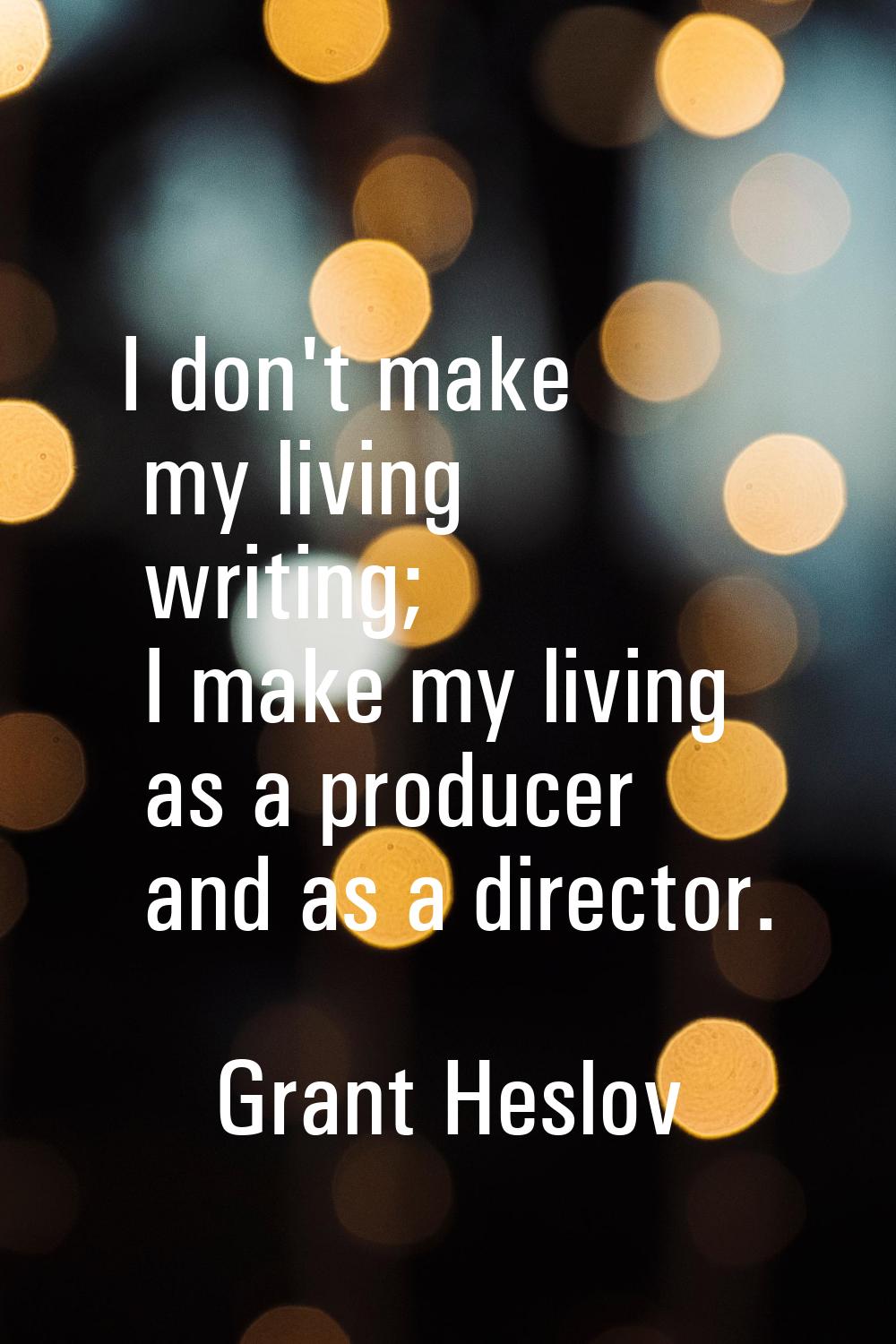 I don't make my living writing; I make my living as a producer and as a director.