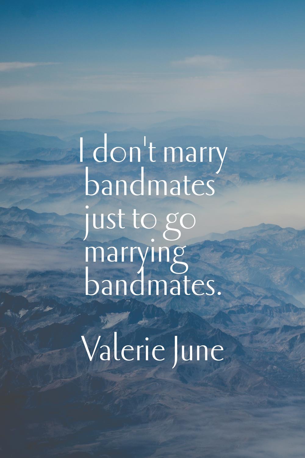 I don't marry bandmates just to go marrying bandmates.