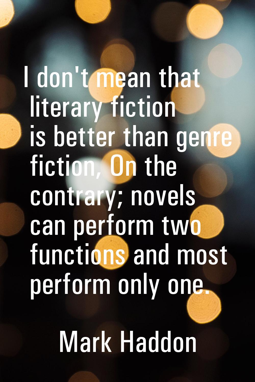 I don't mean that literary fiction is better than genre fiction, On the contrary; novels can perfor