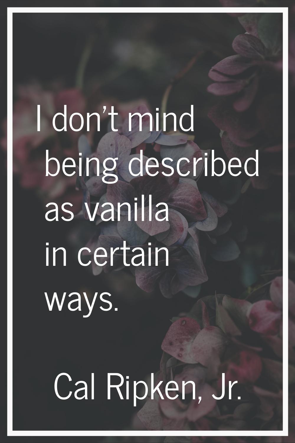 I don't mind being described as vanilla in certain ways.