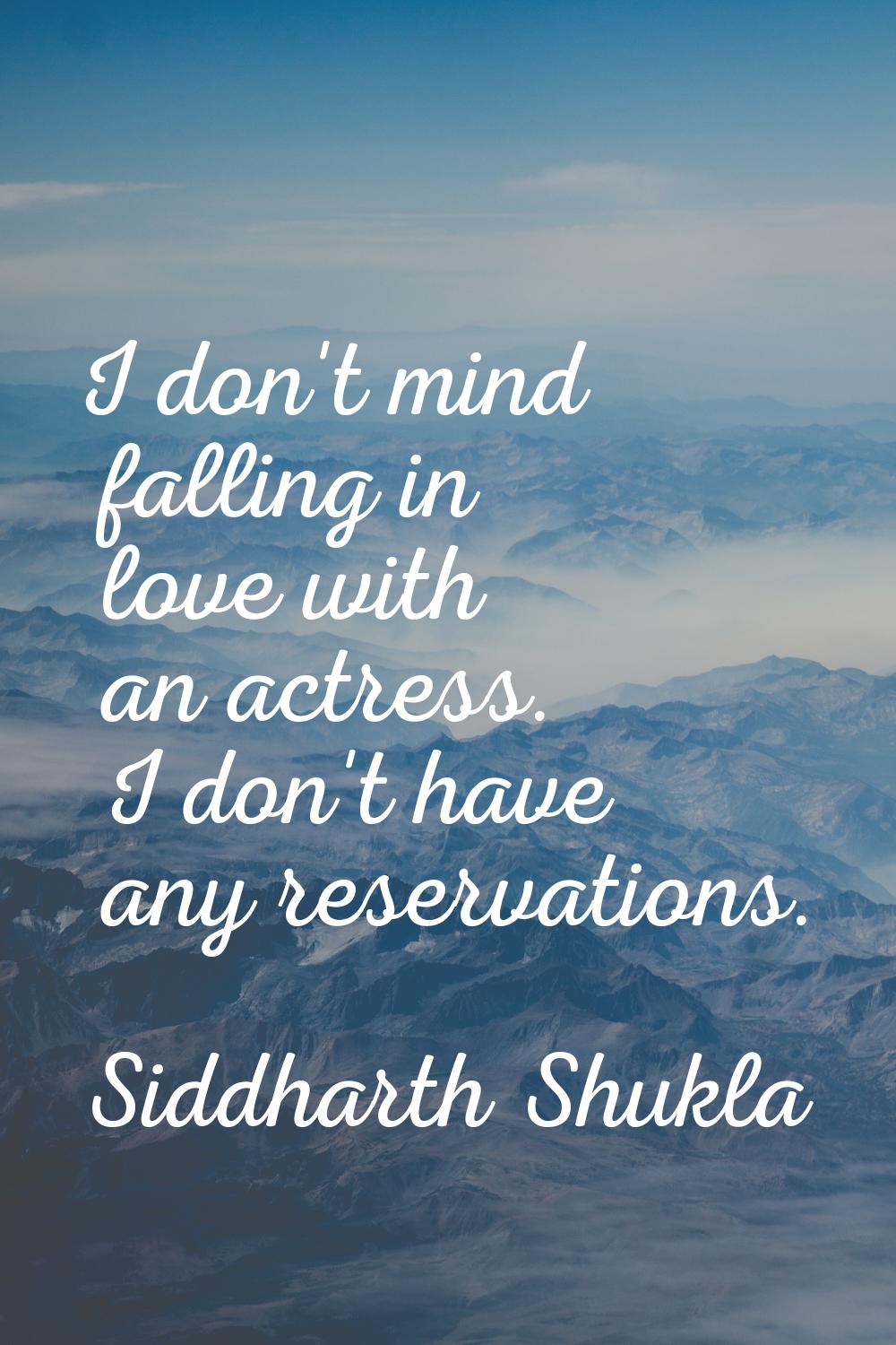 I don't mind falling in love with an actress. I don't have any reservations.