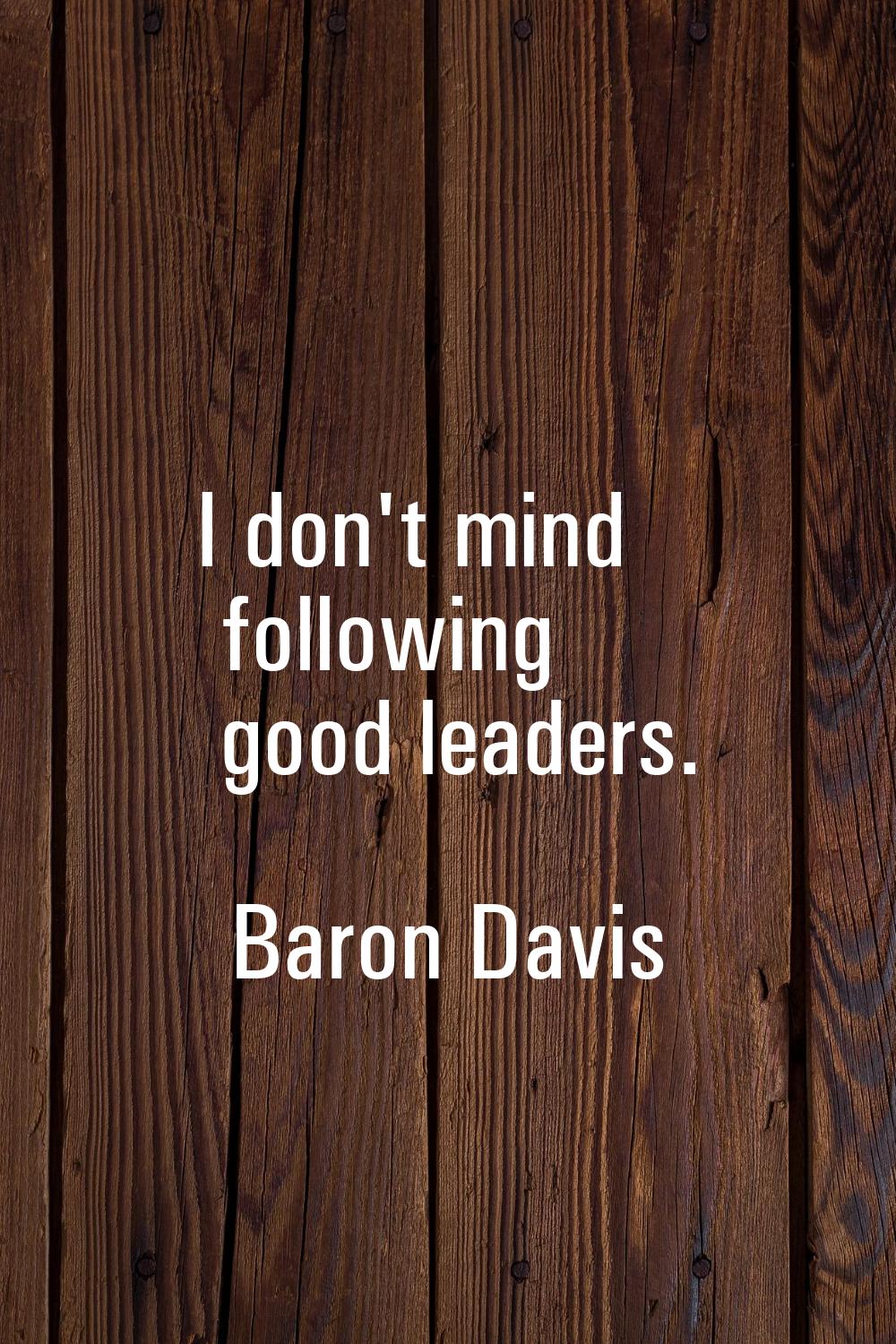 I don't mind following good leaders.