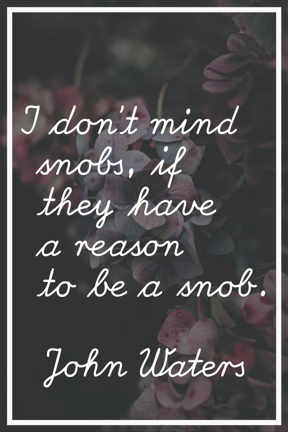 I don't mind snobs, if they have a reason to be a snob.