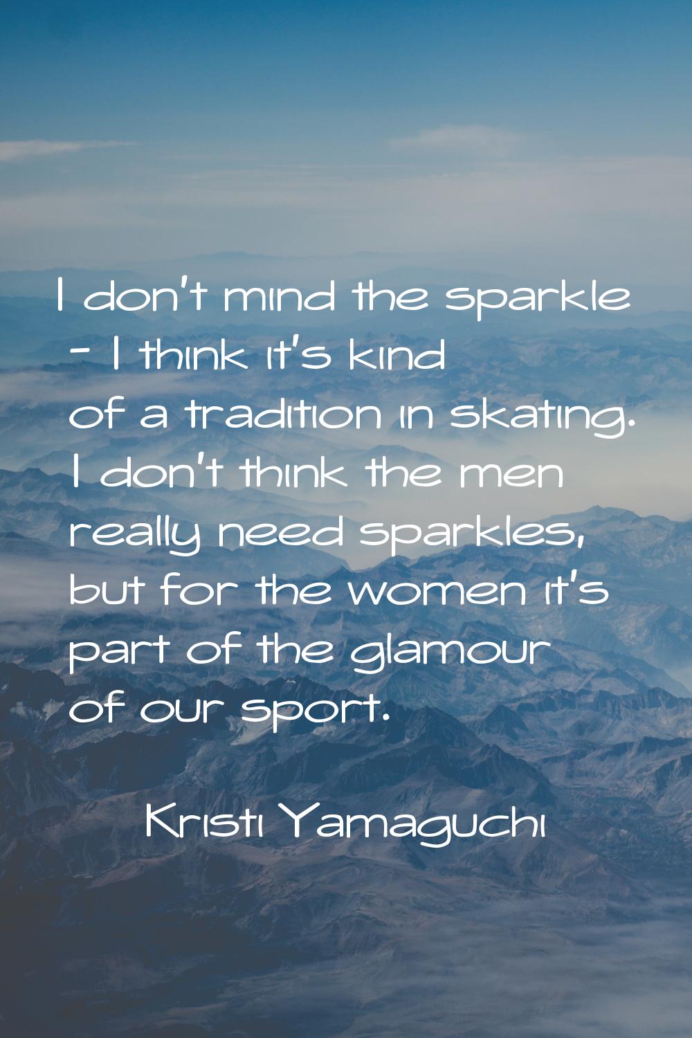 I don't mind the sparkle - I think it's kind of a tradition in skating. I don't think the men reall