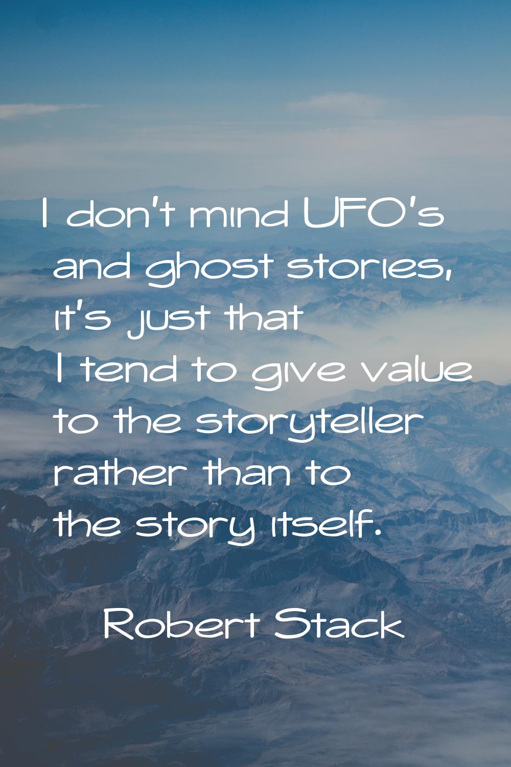 I don't mind UFO's and ghost stories, it's just that I tend to give value to the storyteller rather
