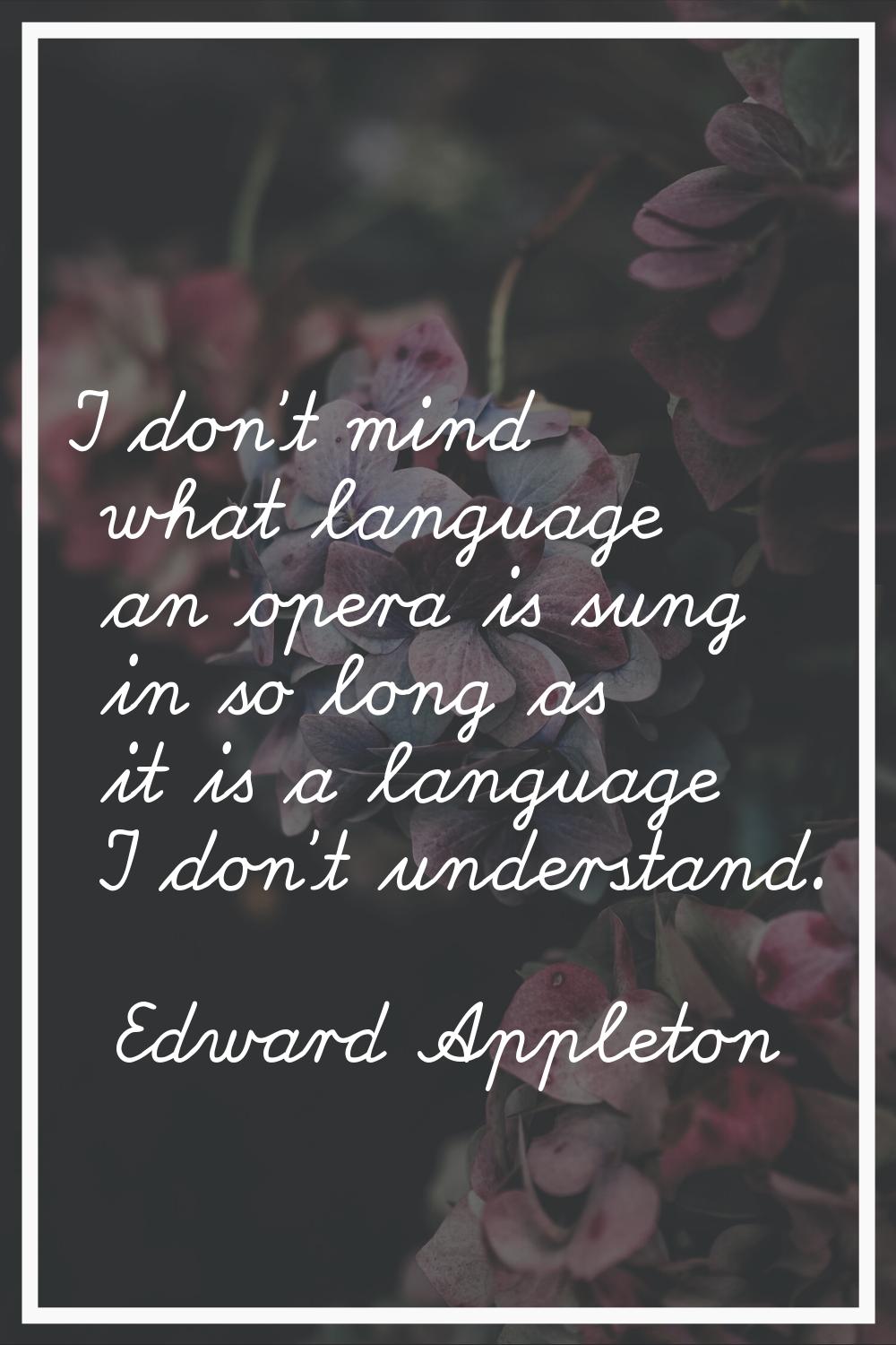 I don't mind what language an opera is sung in so long as it is a language I don't understand.