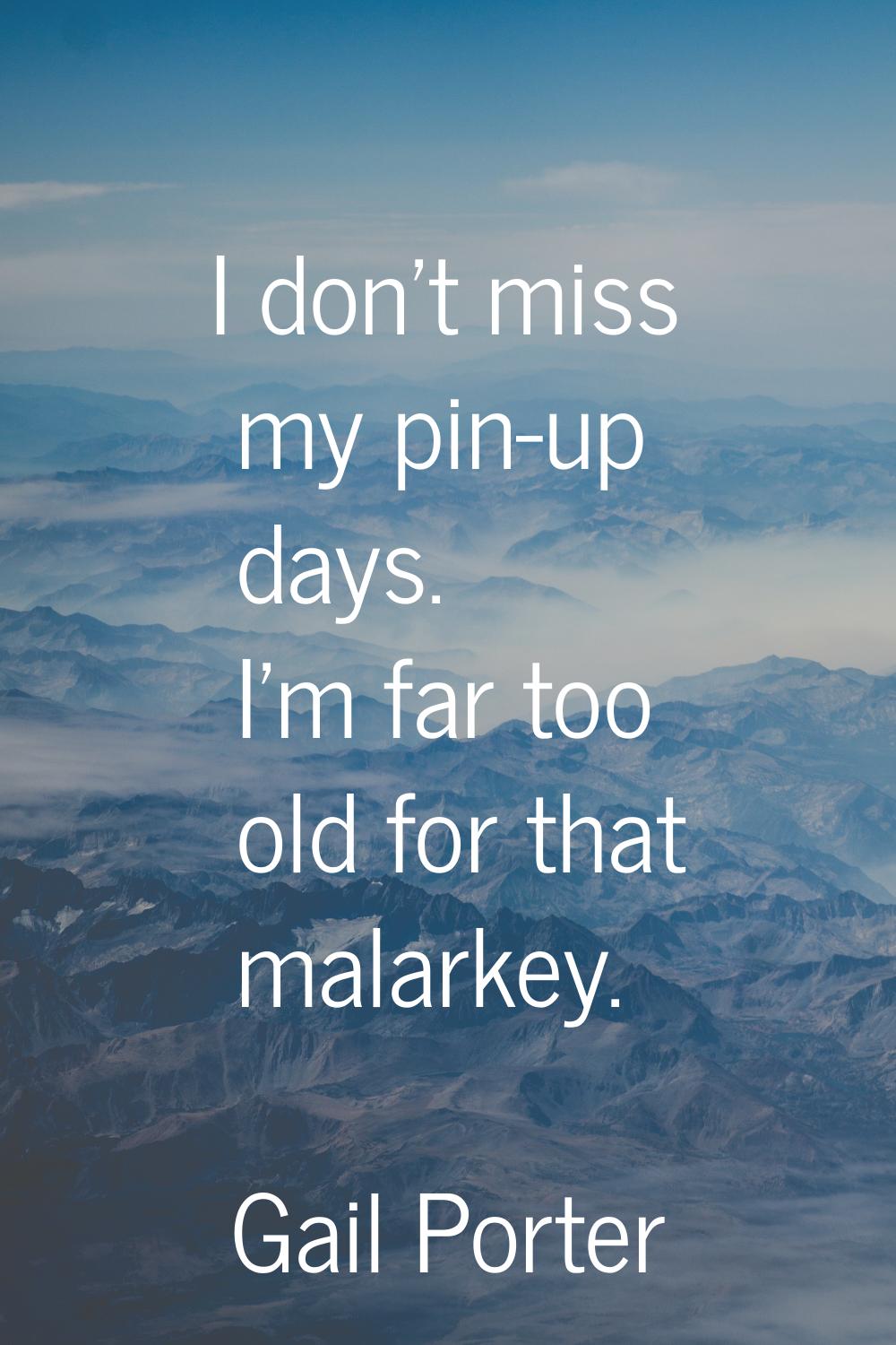 I don't miss my pin-up days. I'm far too old for that malarkey.