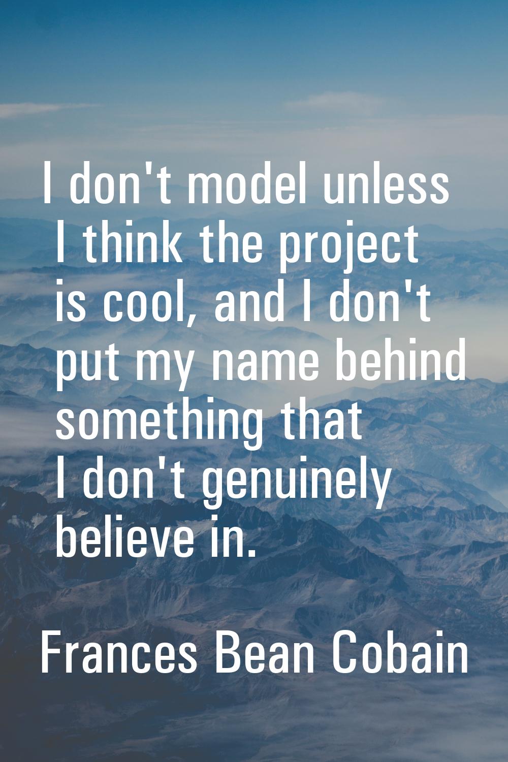 I don't model unless I think the project is cool, and I don't put my name behind something that I d