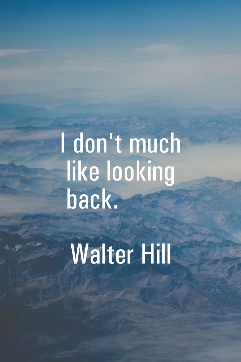 I don't much like looking back.