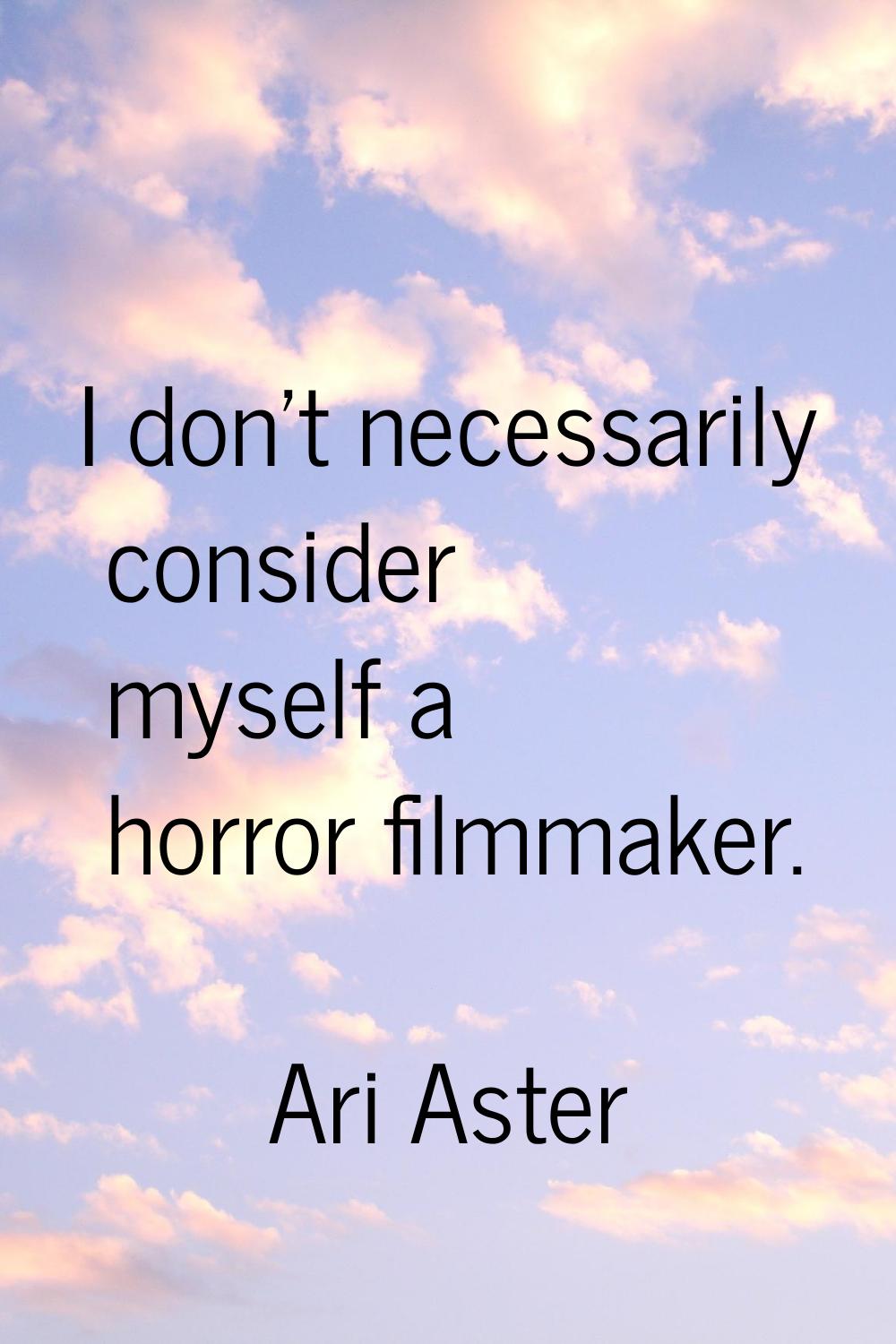 I don't necessarily consider myself a horror filmmaker.
